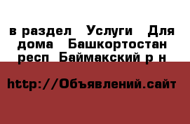  в раздел : Услуги » Для дома . Башкортостан респ.,Баймакский р-н